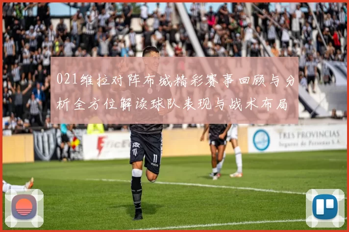021维拉对阵布城精彩赛事回顾与分析全方位解读球队表现与战术布局
