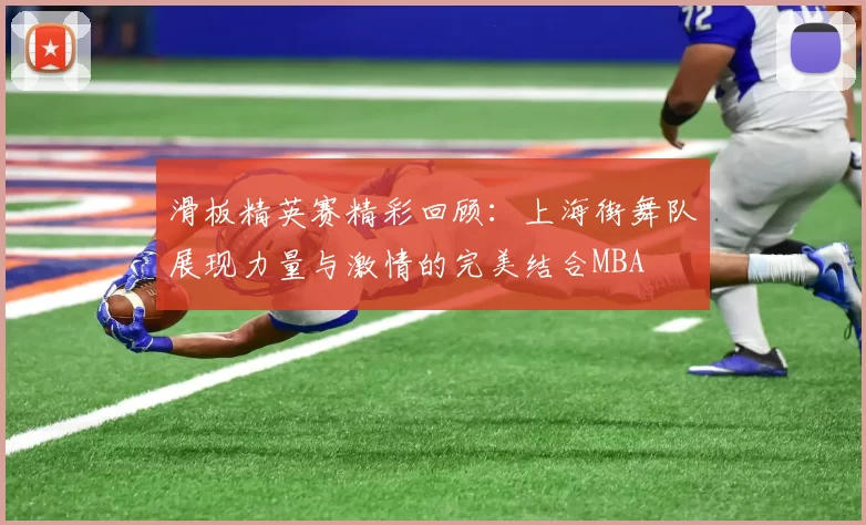 滑板精英赛精彩回顾：上海街舞队展现力量与激情的完美结合MBA