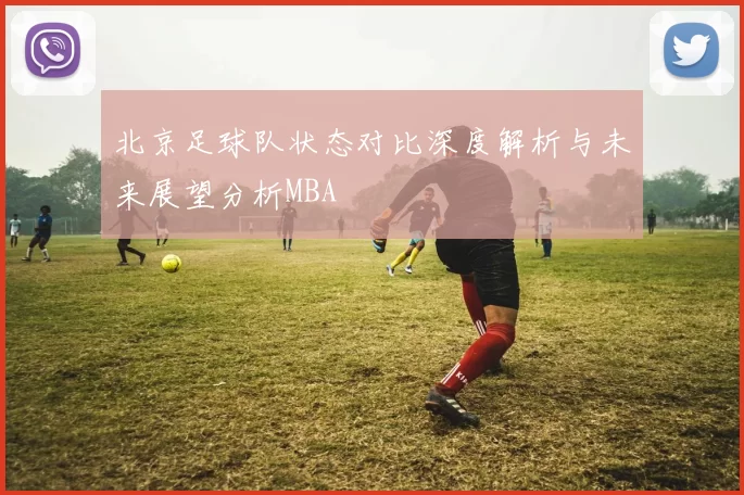 北京足球队状态对比深度解析与未来展望分析MBA