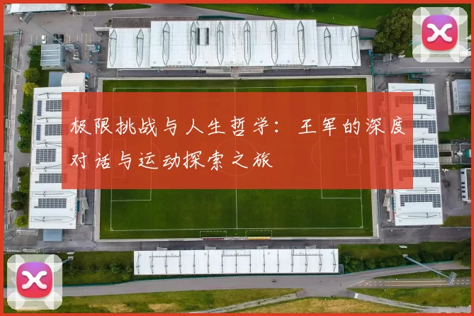 极限挑战与人生哲学：王军的深度对话与运动探索之旅