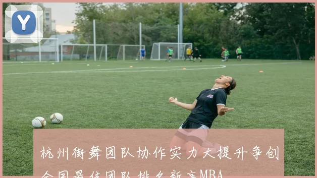 杭州街舞团队协作实力大提升争创全国最佳团队排名新高MBA