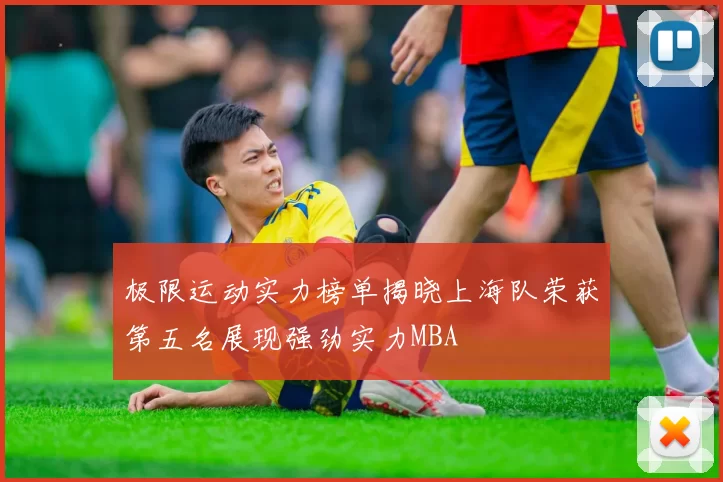 极限运动实力榜单揭晓上海队荣获第五名展现强劲实力MBA