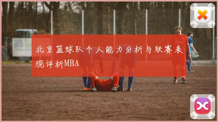 北京篮球队个人能力分析与联赛表现评析MBA