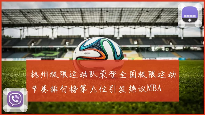 杭州极限运动队荣登全国极限运动节奏排行榜第九位引发热议MBA
