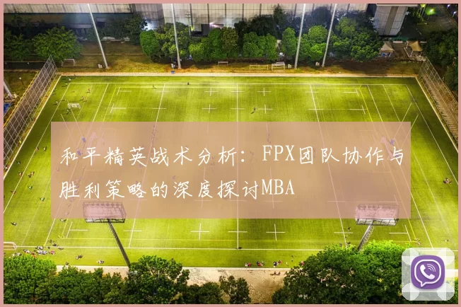 和平精英战术分析：FPX团队协作与胜利策略的深度探讨MBA