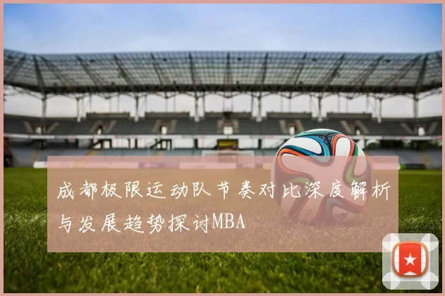 成都极限运动队节奏对比深度解析与发展趋势探讨MBA