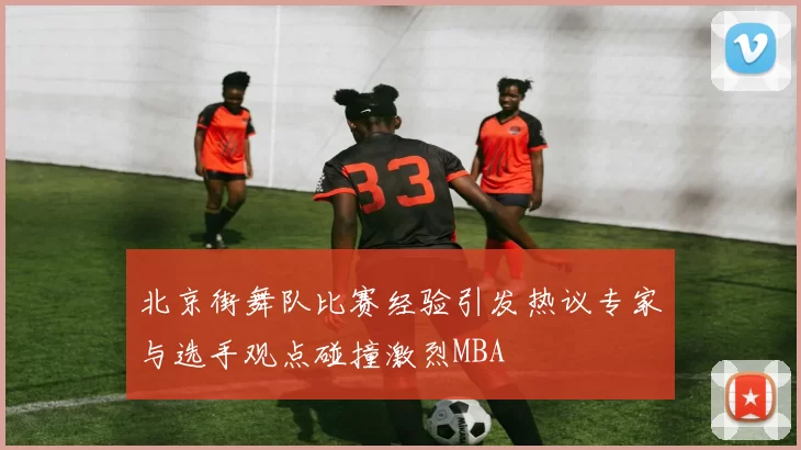 北京街舞队比赛经验引发热议专家与选手观点碰撞激烈MBA